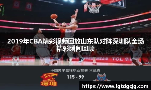 2019年CBA精彩视频回放山东队对阵深圳队全场精彩瞬间回顾