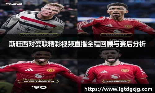斯旺西对曼联精彩视频直播全程回顾与赛后分析