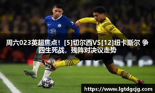 周六023英超焦点！[5]切尔西VS[12]纽卡斯尔 争四生死战，残阵对决议走势