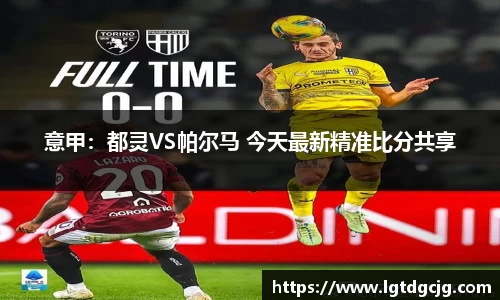 意甲：都灵VS帕尔马 今天最新精准比分共享